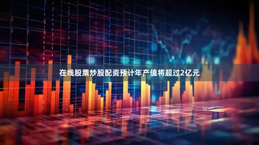 在线股票炒股配资预计年产值将超过2亿元