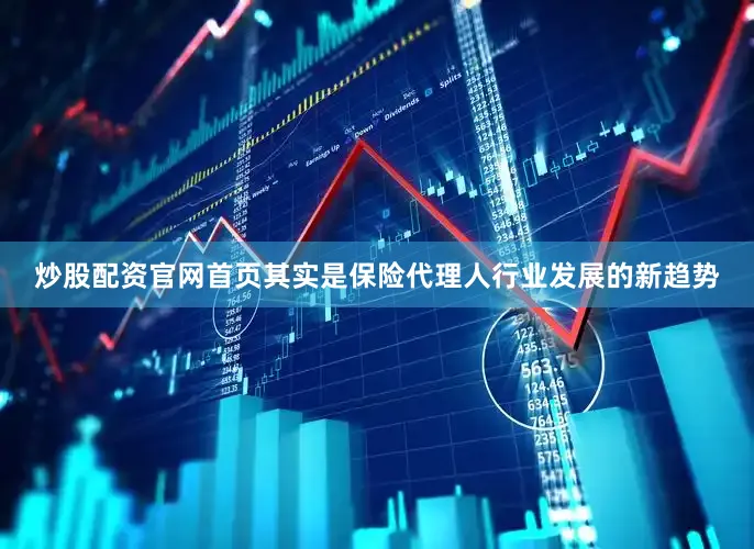 炒股配资官网首页其实是保险代理人行业发展的新趋势