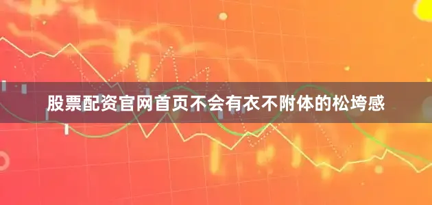 股票配资官网首页不会有衣不附体的松垮感