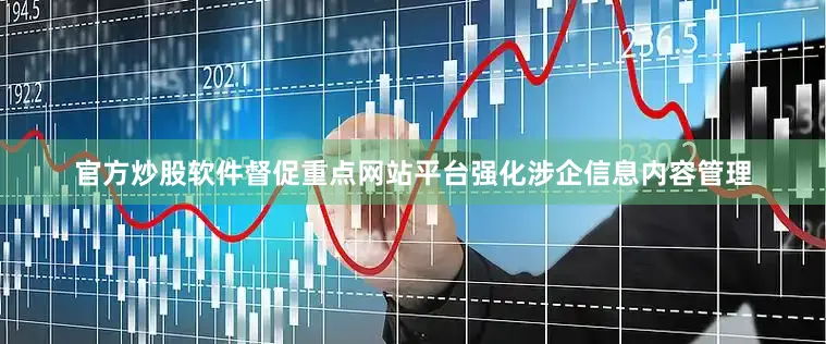 官方炒股软件督促重点网站平台强化涉企信息内容管理
