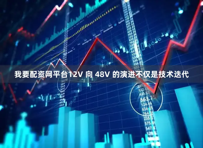 我要配资网平台12V 向 48V 的演进不仅是技术迭代
