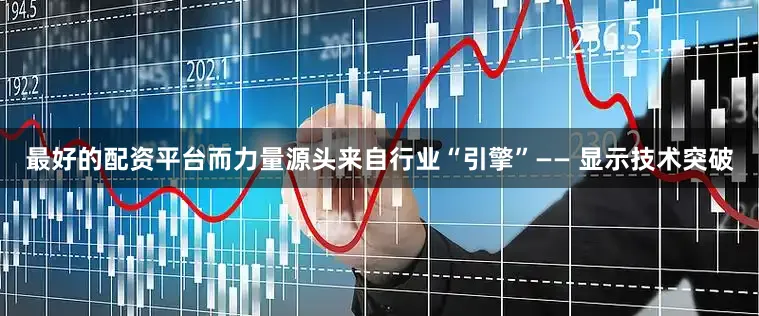 最好的配资平台而力量源头来自行业“引擎”—— 显示技术突破