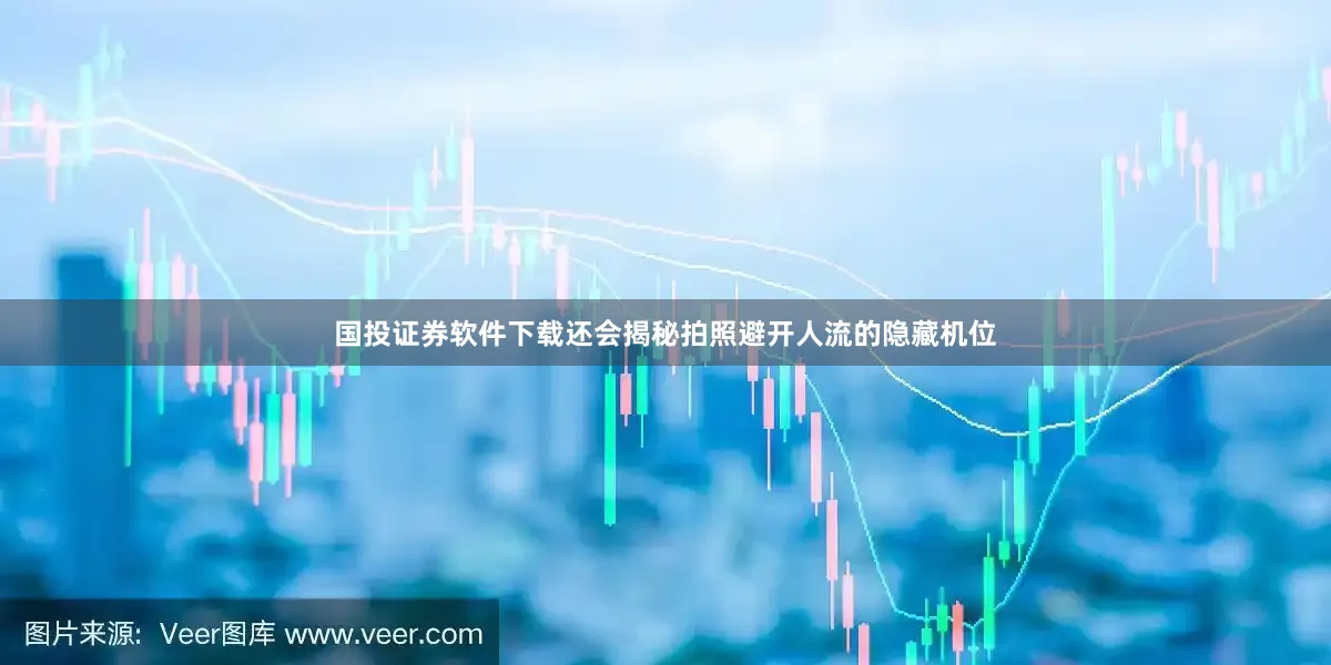 国投证券软件下载还会揭秘拍照避开人流的隐藏机位