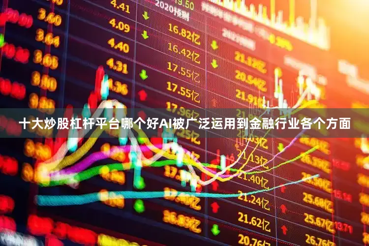 十大炒股杠杆平台哪个好AI被广泛运用到金融行业各个方面