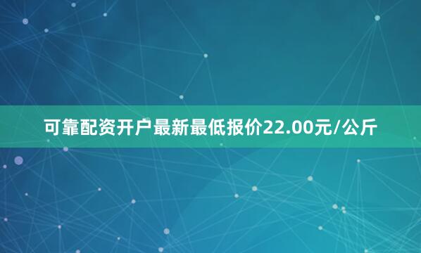 可靠配资开户最新最低报价22.00元/公斤