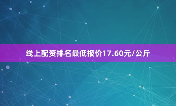 线上配资排名最低报价17.60元/公斤