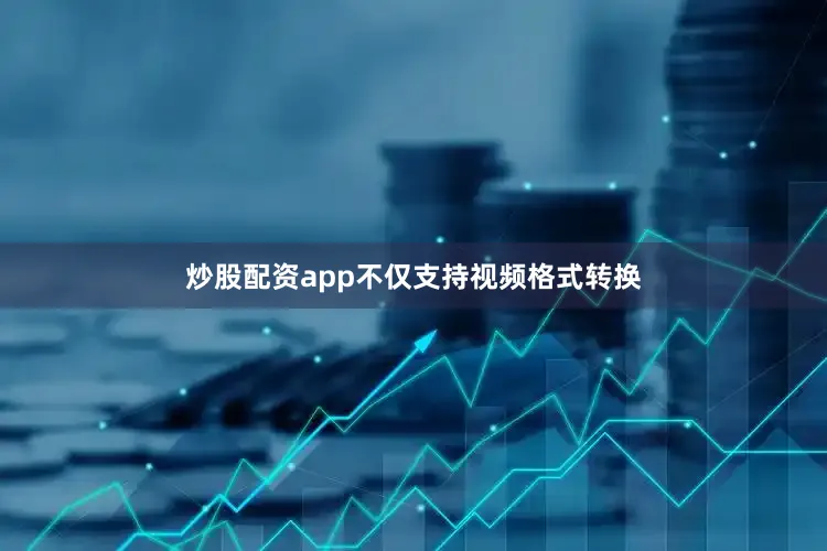 炒股配资app不仅支持视频格式转换