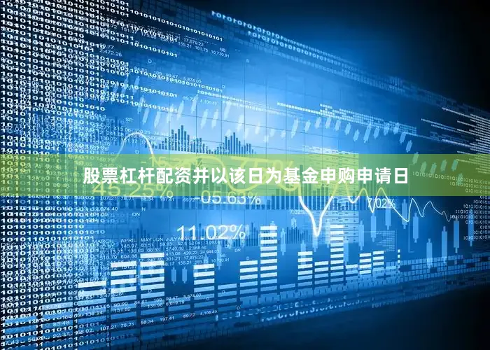 股票杠杆配资并以该日为基金申购申请日