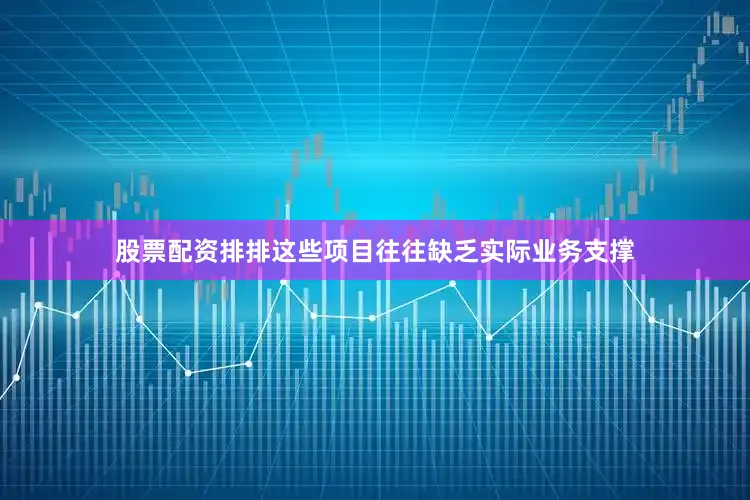 股票配资排排这些项目往往缺乏实际业务支撑