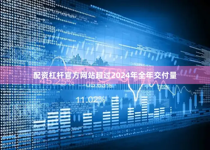 配资杠杆官方网站超过2024年全年交付量