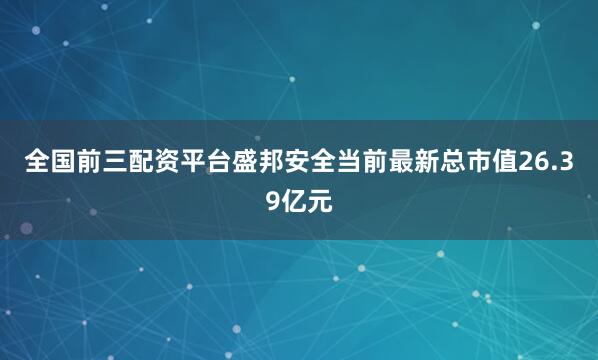 全国前三配资平台盛邦安全当前最新总市值26.39亿元