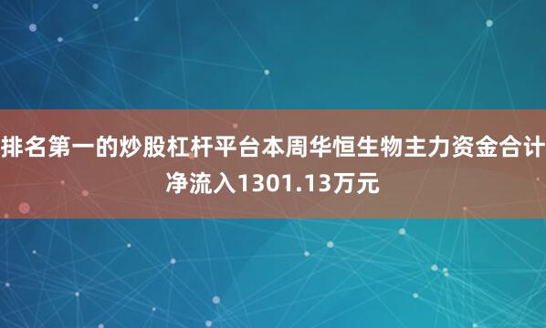 排名第一的炒股杠杆平台本周华恒生物主力资金合计净流入1301.13万元
