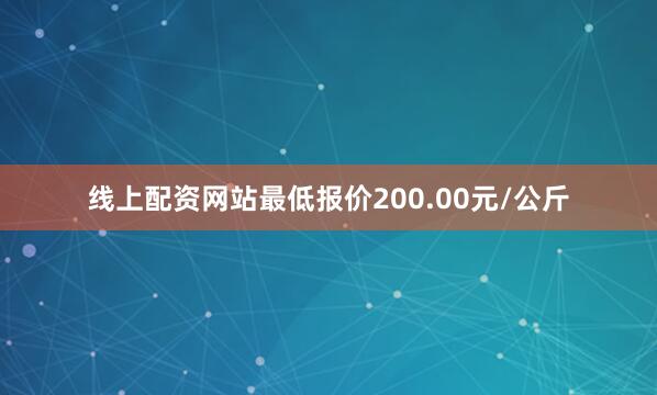 线上配资网站最低报价200.00元/公斤