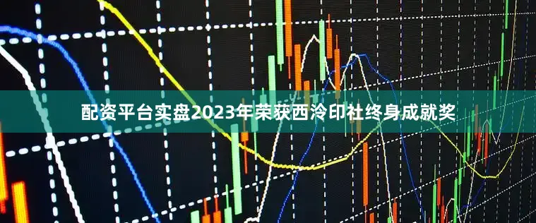 配资平台实盘2023年荣获西泠印社终身成就奖
