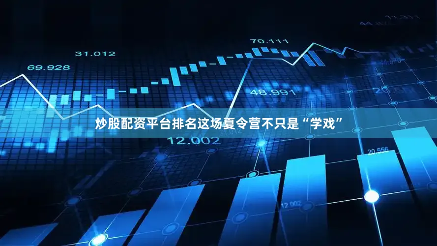 炒股配资平台排名这场夏令营不只是“学戏”