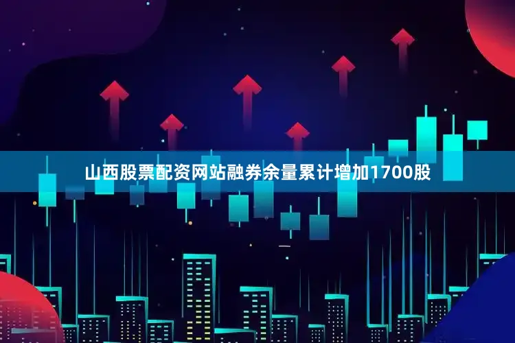 山西股票配资网站融券余量累计增加1700股