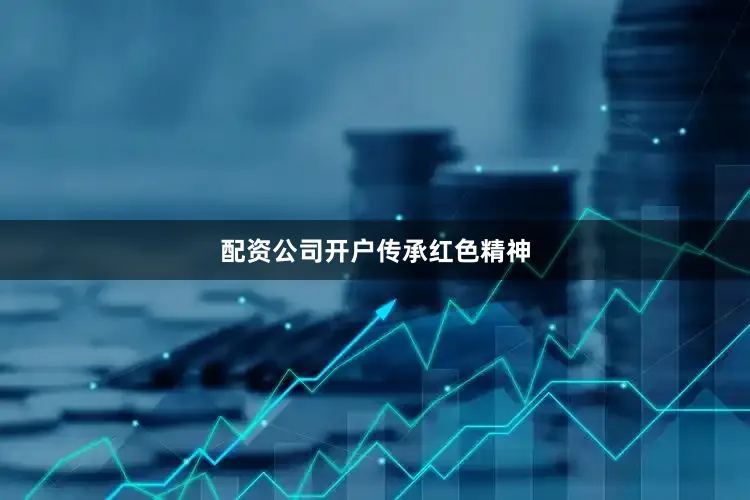 配资公司开户传承红色精神