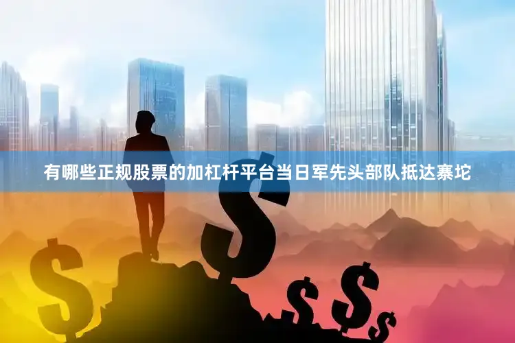 有哪些正规股票的加杠杆平台当日军先头部队抵达寨坨