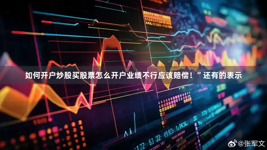 如何开户炒股买股票怎么开户业绩不行应该赔偿！”还有的表示