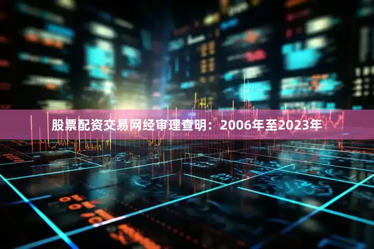 股票配资交易网经审理查明：2006年至2023年