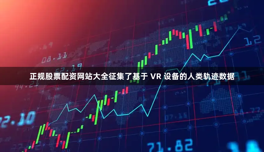 正规股票配资网站大全征集了基于 VR 设备的人类轨迹数据