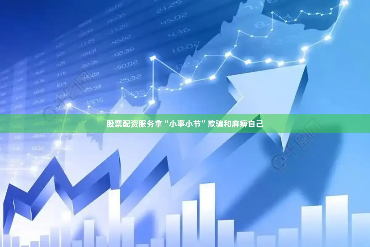 股票配资服务拿“小事小节”欺骗和麻痹自己