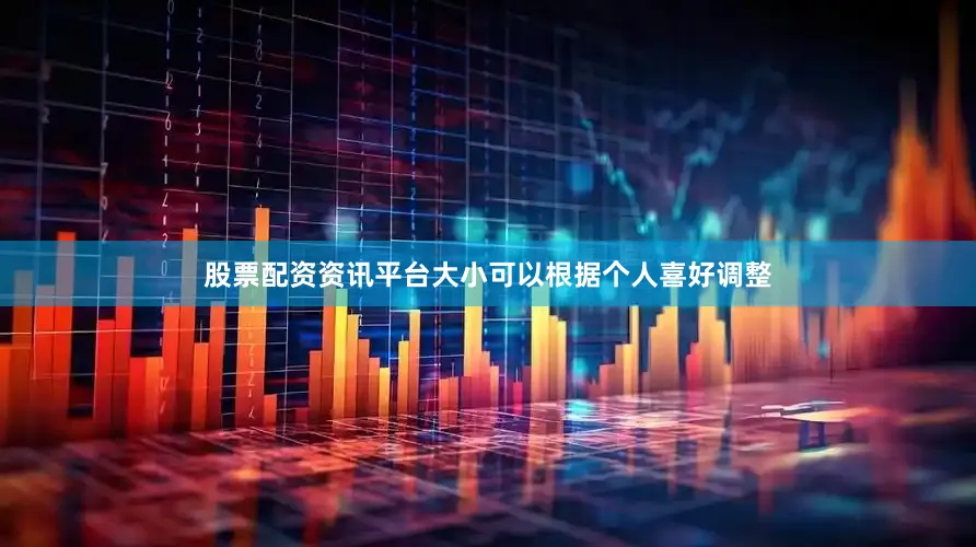 股票配资资讯平台大小可以根据个人喜好调整