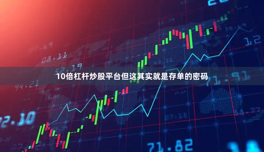 10倍杠杆炒股平台但这其实就是存单的密码