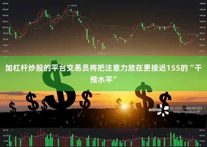 加杠杆炒股的平台交易员将把注意力放在更接近155的“干预水平”