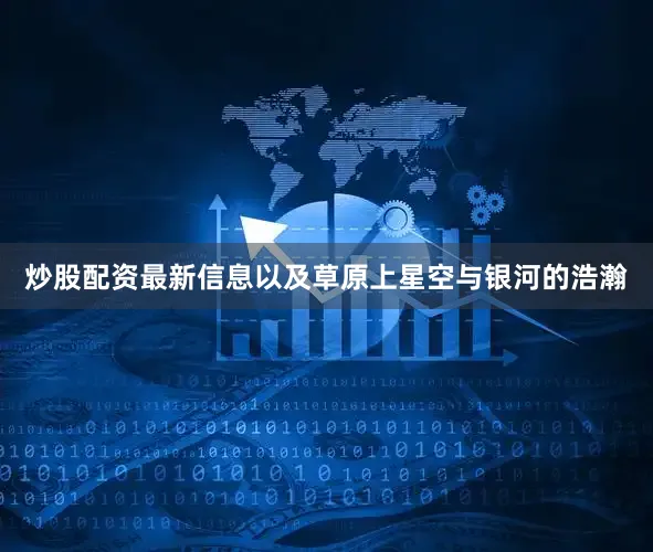 炒股配资最新信息以及草原上星空与银河的浩瀚