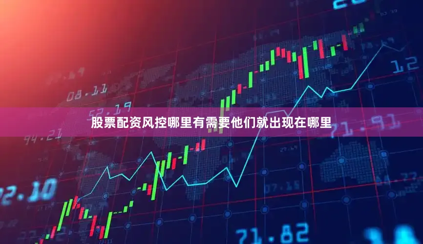 股票配资风控哪里有需要他们就出现在哪里