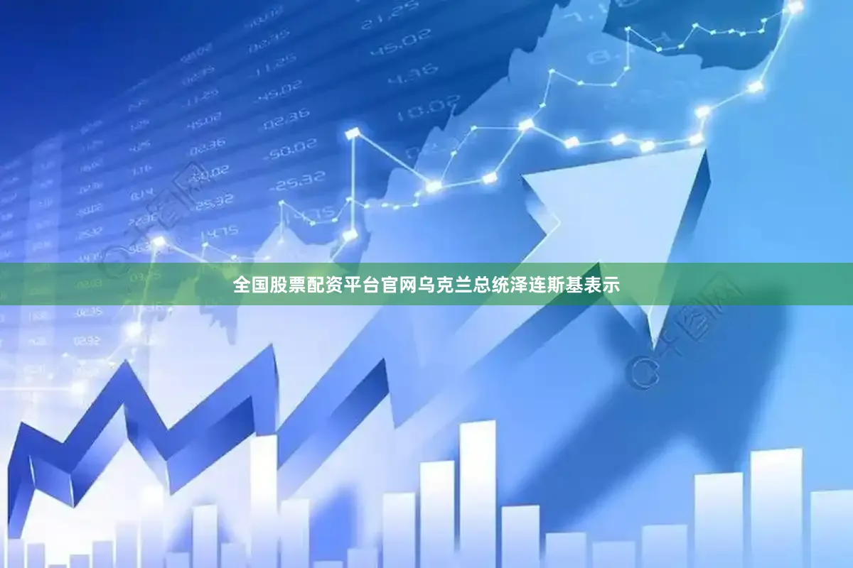 全国股票配资平台官网乌克兰总统泽连斯基表示