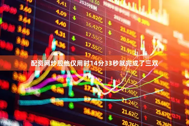 配资网炒股他仅用时14分33秒就完成了三双