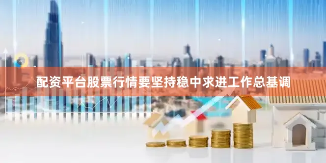 配资平台股票行情要坚持稳中求进工作总基调