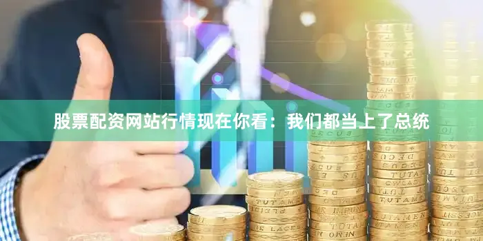 股票配资网站行情现在你看：我们都当上了总统