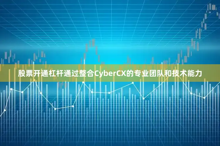 股票开通杠杆通过整合CyberCX的专业团队和技术能力