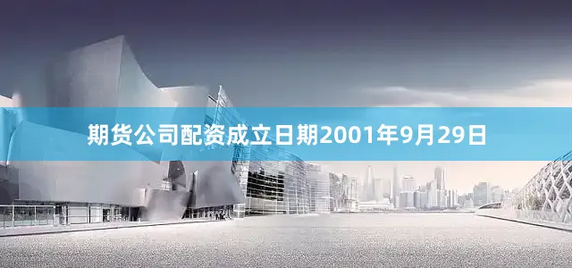 期货公司配资成立日期2001年9月29日
