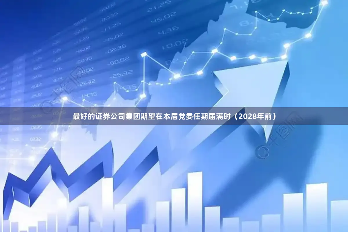 最好的证券公司集团期望在本届党委任期届满时（2028年前）