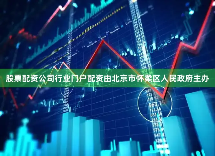 股票配资公司行业门户配资由北京市怀柔区人民政府主办