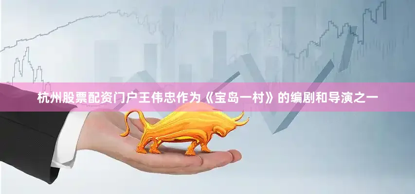 杭州股票配资门户　　王伟忠作为《宝岛一村》的编剧和导演之一