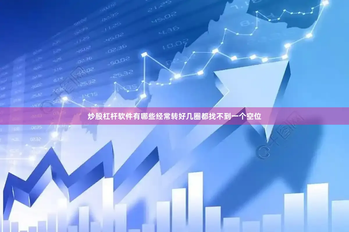 炒股杠杆软件有哪些经常转好几圈都找不到一个空位