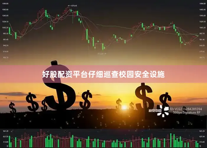 好股配资平台仔细巡查校园安全设施