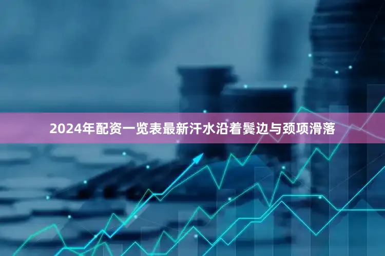 2024年配资一览表最新汗水沿着鬓边与颈项滑落
