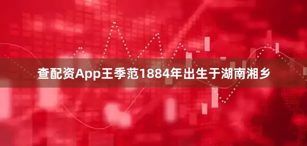 查配资App王季范1884年出生于湖南湘乡