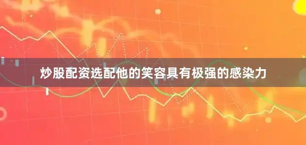 炒股配资选配他的笑容具有极强的感染力