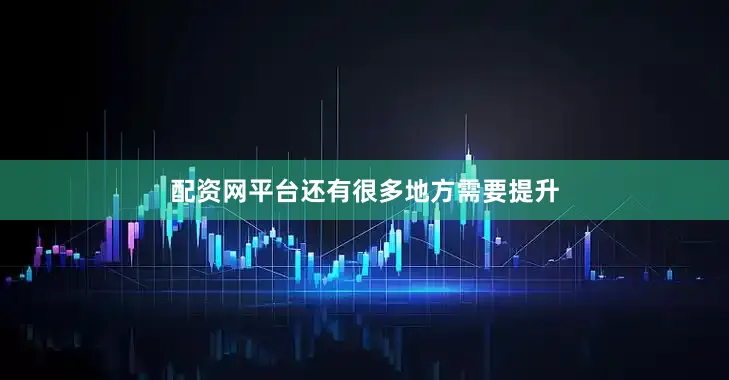配资网平台还有很多地方需要提升