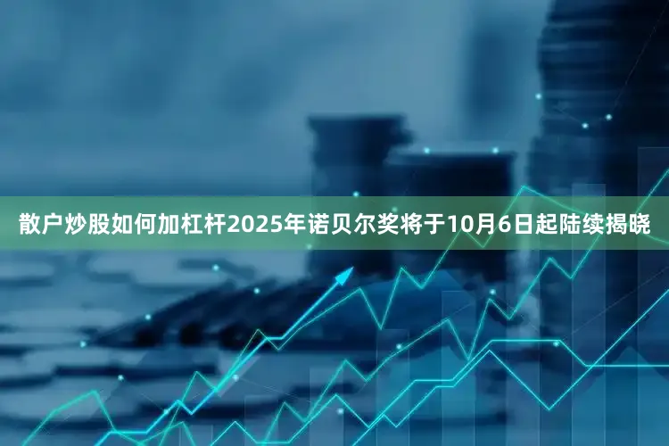 散户炒股如何加杠杆2025年诺贝尔奖将于10月6日起陆续揭晓