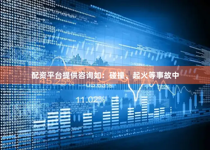 配资平台提供咨询如：碰撞、起火等事故中