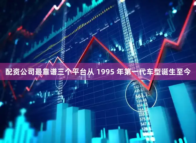 配资公司最靠谱三个平台从 1995 年第一代车型诞生至今