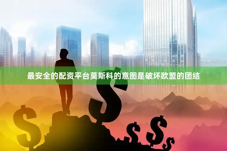 最安全的配资平台莫斯科的意图是破坏欧盟的团结